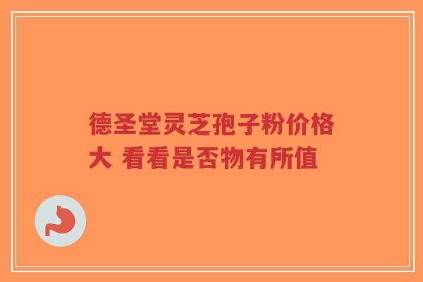 德圣堂灵芝孢子粉价格大 看看是否物有所值-第1张图片-超越 德圣堂灵芝孢子粉价格大 看看是否物有所值-第1张图片-超越