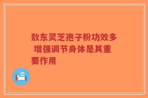敖东灵芝孢子粉功效多 增强调节身体是其重要作用-第1张图片-超越 敖东灵芝孢子粉功效多 增强调节身体是其重要作用-第1张图片-超越