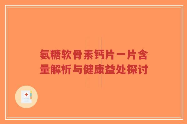 氨糖软骨素钙片一片含量解析与健康益处探讨-第1张图片-超越 氨糖软骨素钙片一片含量解析与健康益处探讨-第1张图片-超越