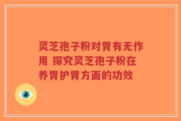 灵芝孢子粉对胃有无作用 探究灵芝孢子粉在养胃护胃方面的功效-第1张图片-超越 灵芝孢子粉对胃有无作用 探究灵芝孢子粉在养胃护胃方面的功效-第1张图片-超越