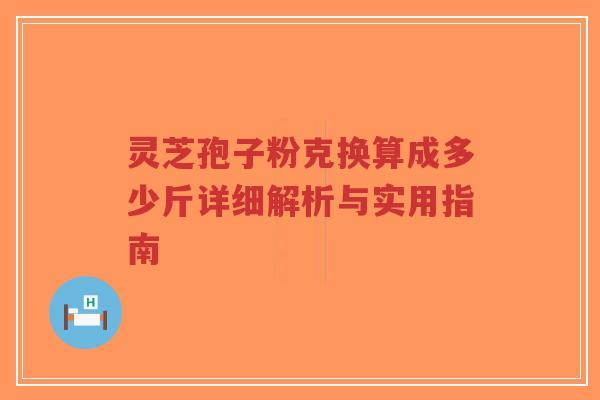 灵芝孢子粉克换算成多少斤详细解析与实用指南-第1张图片-超越 灵芝孢子粉克换算成多少斤详细解析与实用指南-第1张图片-超越
