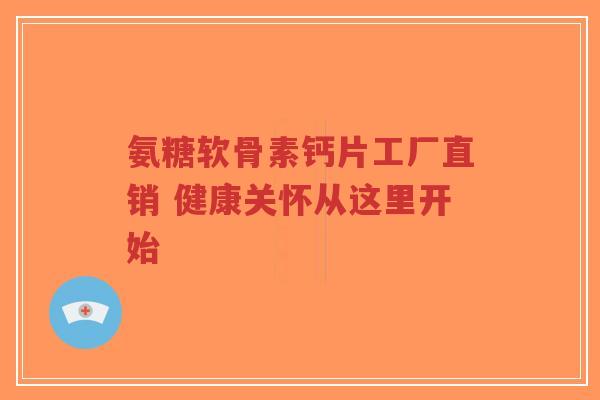 氨糖软骨素钙片工厂直销 健康关怀从这里开始-第1张图片-超越 氨糖软骨素钙片工厂直销 健康关怀从这里开始-第1张图片-超越