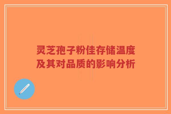 灵芝孢子粉佳存储温度及其对品质的影响分析-第1张图片-超越 灵芝孢子粉佳存储温度及其对品质的影响分析-第1张图片-超越