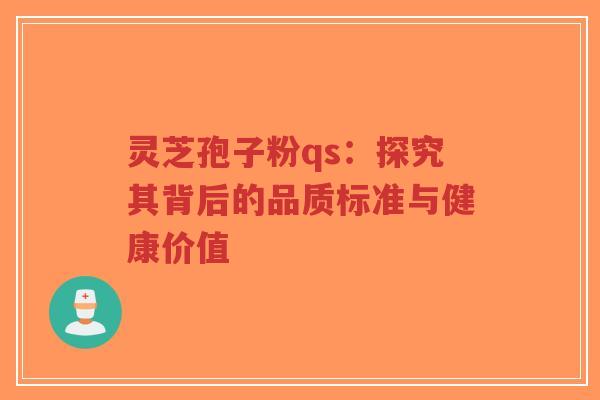 灵芝孢子粉qs:探究其背后的品质标准与健康价值-第1张图片-超越 灵芝孢子粉qs:探究其背后的品质标准与健康价值-第1张图片-超越