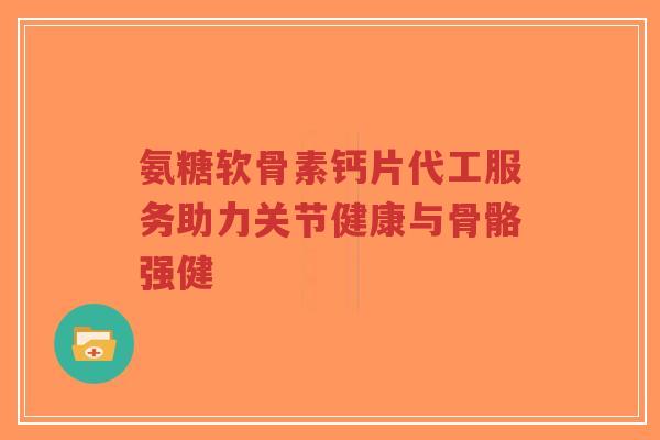 氨糖软骨素钙片代工服务助力关节健康与骨骼强健-第1张图片-超越 氨糖软骨素钙片代工服务助力关节健康与骨骼强健-第1张图片-超越