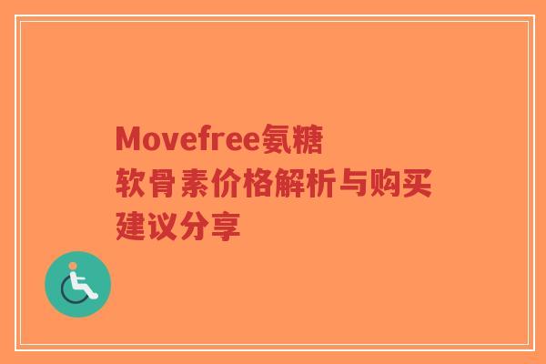 Movefree氨糖软骨素价格解析与购买建议分享-第1张图片-超越 Movefree氨糖软骨素价格解析与购买建议分享-第1张图片-超越