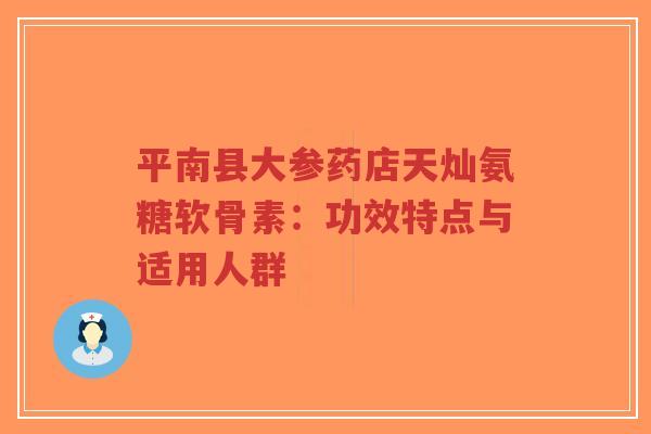 平南县大参药店天灿氨糖软骨素:功效特点与适用人群-第1张图片-超越 平南县大参药店天灿氨糖软骨素:功效特点与适用人群-第1张图片-超越