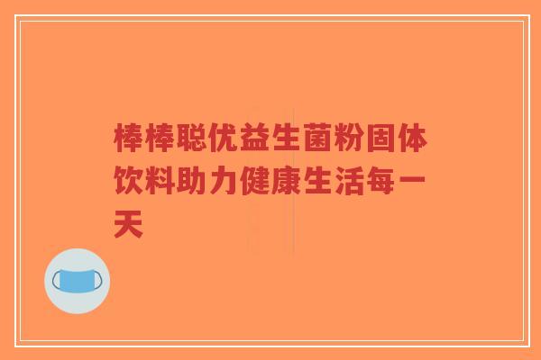 棒棒聪优益生菌粉固体饮料助力健康生活每一天-第1张图片-超越