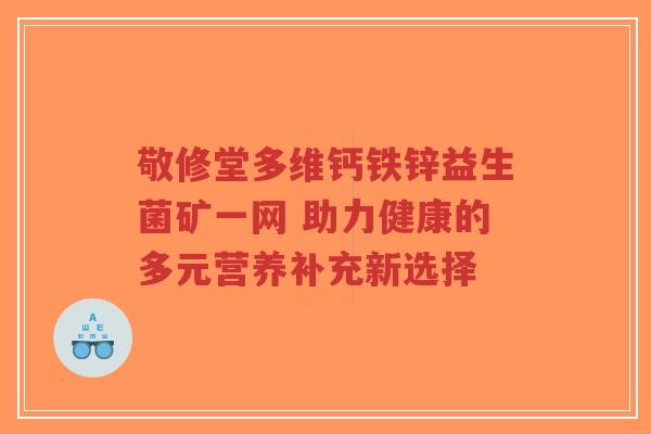 敬修堂多维钙铁锌益生菌矿一网 助力健康的多元营养补充新选择-第1张图片-超越 敬修堂多维钙铁锌益生菌矿一网 助力健康的多元营养补充新选择-第1张图片-超越