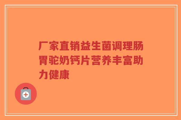 厂家直销益生菌调理肠胃驼奶钙片营养丰富助力健康-第1张图片-超越 厂家直销益生菌调理肠胃驼奶钙片营养丰富助力健康-第1张图片-超越