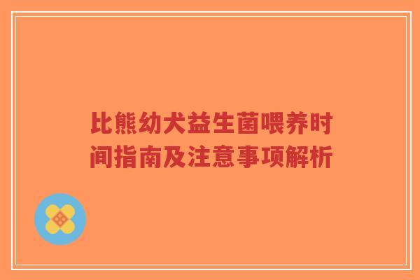 比熊幼犬益生菌喂养时间指南及注意事项解析-第1张图片-超越 比熊幼犬益生菌喂养时间指南及注意事项解析-第1张图片-超越