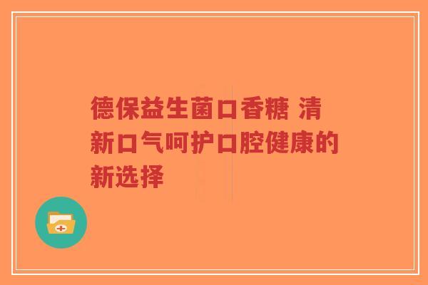 德保益生菌口香糖 清新口气呵护口腔健康的新选择-第1张图片-超越 德保益生菌口香糖 清新口气呵护口腔健康的新选择-第1张图片-超越