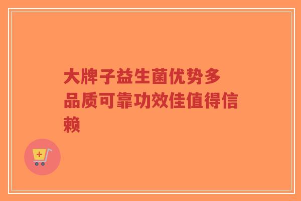 大牌子益生菌优势多 品质可靠功效佳值得信赖-第1张图片-超越 大牌子益生菌优势多 品质可靠功效佳值得信赖-第1张图片-超越