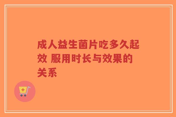 成人益生菌片吃多久起效 服用时长与效果的关系-第1张图片-超越