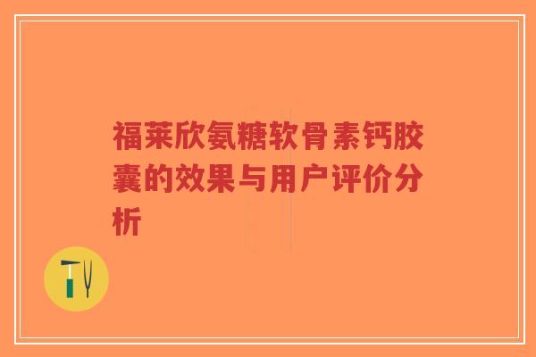 福莱欣氨糖软骨素钙胶囊的效果与用户评价分析-第1张图片-超越 福莱欣氨糖软骨素钙胶囊的效果与用户评价分析-第1张图片-超越