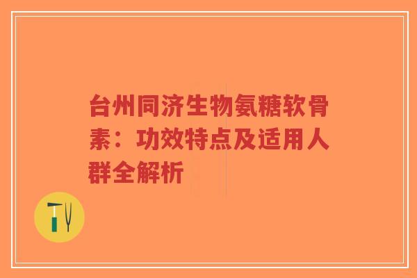 台州同济生物氨糖软骨素:功效特点及适用人群全解析-第1张图片-超越 台州同济生物氨糖软骨素:功效特点及适用人群全解析-第1张图片-超越