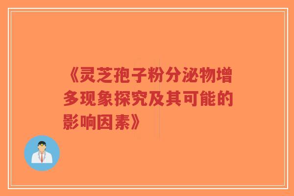 《灵芝孢子粉分泌物增多现象探究及其可能的影响因素》-第1张图片-超越 《灵芝孢子粉分泌物增多现象探究及其可能的影响因素》-第1张图片-超越