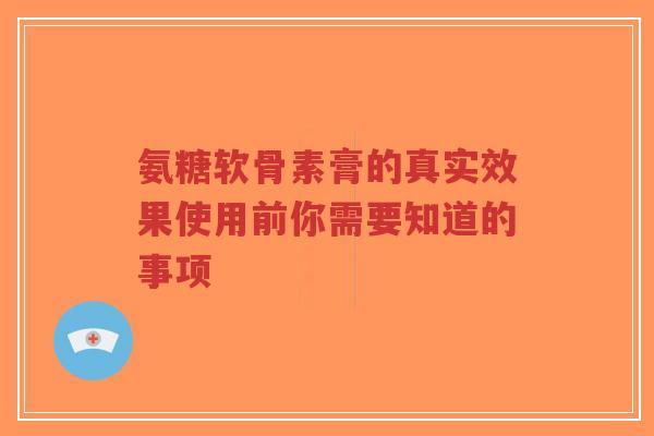 氨糖软骨素膏的真实效果使用前你需要知道的事项-第1张图片-超越 氨糖软骨素膏的真实效果使用前你需要知道的事项-第1张图片-超越