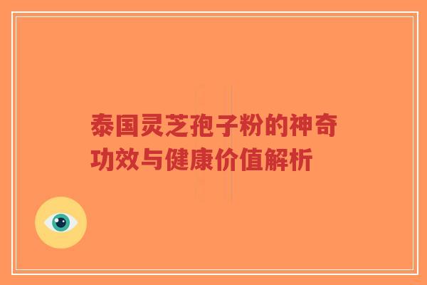 泰国灵芝孢子粉的神奇功效与健康价值解析-第1张图片-超越 泰国灵芝孢子粉的神奇功效与健康价值解析-第1张图片-超越