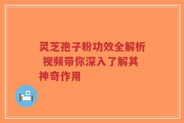灵芝孢子粉功效全解析 视频带你深入了解其神奇作用-第1张图片-超越 灵芝孢子粉功效全解析 视频带你深入了解其神奇作用-第1张图片-超越