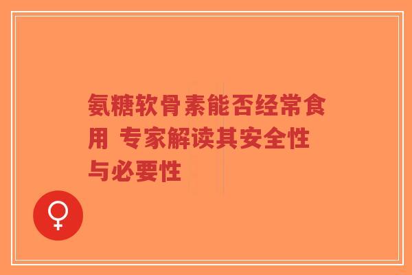 氨糖软骨素能否经常食用 专家解读其安全性与必要性-第1张图片-超越 氨糖软骨素能否经常食用 专家解读其安全性与必要性-第1张图片-超越
