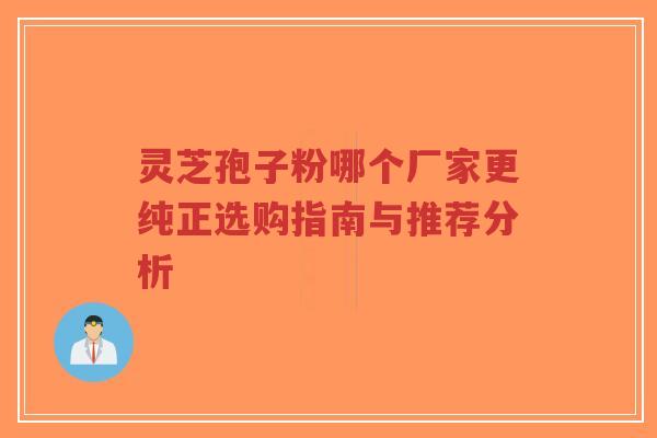灵芝孢子粉哪个厂家更纯正选购指南与推荐分析-第1张图片-超越 灵芝孢子粉哪个厂家更纯正选购指南与推荐分析-第1张图片-超越