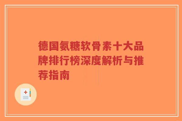 德国氨糖软骨素十大品牌排行榜深度解析与推荐指南-第1张图片-超越 德国氨糖软骨素十大品牌排行榜深度解析与推荐指南-第1张图片-超越