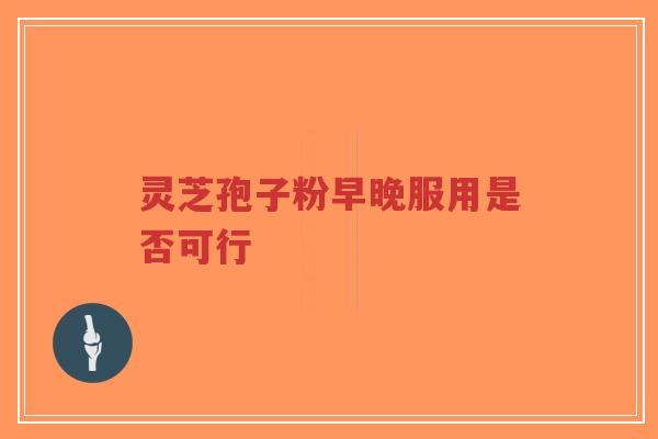 灵芝孢子粉早晚服用是否可行-第1张图片-超越 灵芝孢子粉早晚服用是否可行-第1张图片-超越