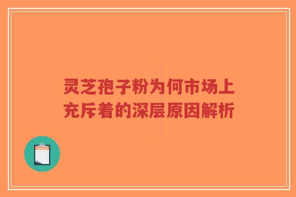 灵芝孢子粉为何市场上充斥着的深层原因解析-第1张图片-超越 灵芝孢子粉为何市场上充斥着的深层原因解析-第1张图片-超越