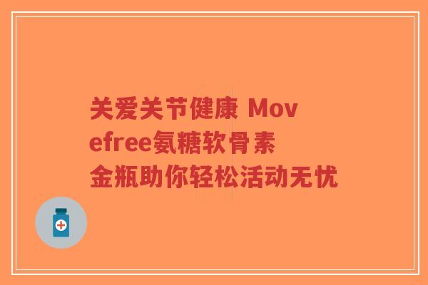 关爱关节健康 Movefree氨糖软骨素金瓶助你轻松活动无忧-第1张图片-超越