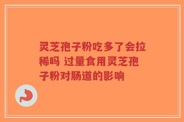 灵芝孢子粉吃多了会拉稀吗 过量食用灵芝孢子粉对肠道的影响-第1张图片-超越 灵芝孢子粉吃多了会拉稀吗 过量食用灵芝孢子粉对肠道的影响-第1张图片-超越