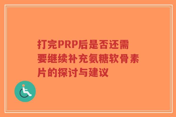 打完PRP后是否还需要继续补充氨糖软骨素片的探讨与建议-第1张图片-超越