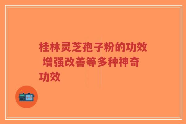 桂林灵芝孢子粉的功效 增强改善等多种神奇功效-第1张图片-超越 桂林灵芝孢子粉的功效 增强改善等多种神奇功效-第1张图片-超越