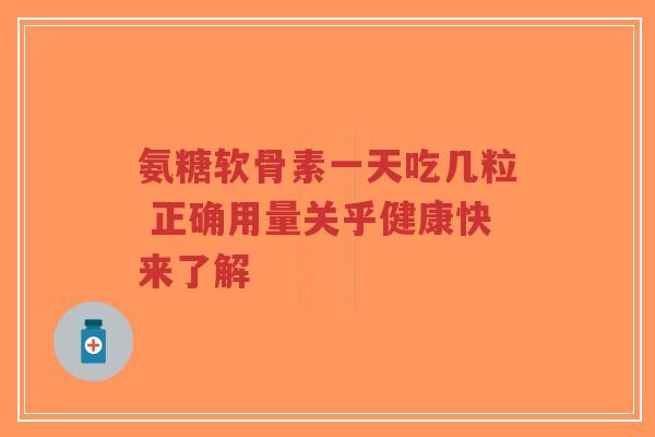 氨糖软骨素一天吃几粒 正确用量关乎健康快来了解-第1张图片-超越 氨糖软骨素一天吃几粒 正确用量关乎健康快来了解-第1张图片-超越