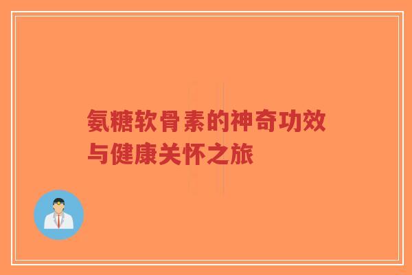 氨糖软骨素的神奇功效与健康关怀之旅-第1张图片-超越 氨糖软骨素的神奇功效与健康关怀之旅-第1张图片-超越