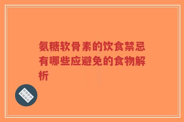 氨糖软骨素的饮食禁忌有哪些应避免的食物解析-第1张图片-超越 氨糖软骨素的饮食禁忌有哪些应避免的食物解析-第1张图片-超越