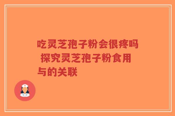 吃灵芝孢子粉会很疼吗 探究灵芝孢子粉食用与的关联-第1张图片-超越 吃灵芝孢子粉会很疼吗 探究灵芝孢子粉食用与的关联-第1张图片-超越