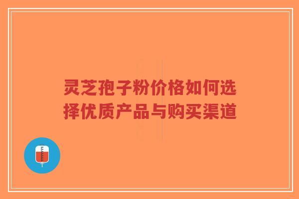 灵芝孢子粉价格如何选择优质产品与购买渠道-第1张图片-超越 灵芝孢子粉价格如何选择优质产品与购买渠道-第1张图片-超越