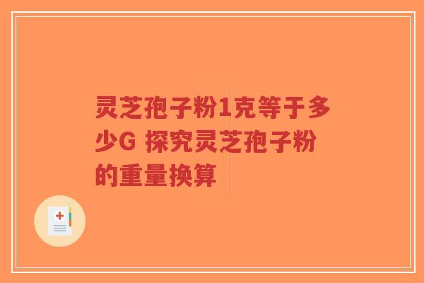灵芝孢子粉1克等于多少G 探究灵芝孢子粉的重量换算-第1张图片-超越 灵芝孢子粉1克等于多少G 探究灵芝孢子粉的重量换算-第1张图片-超越
