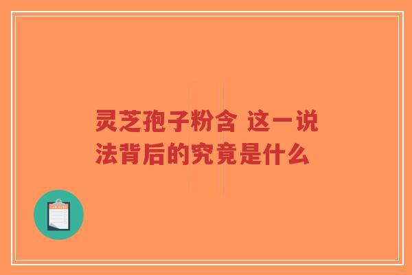 灵芝孢子粉含 这一说法背后的究竟是什么-第1张图片-超越 灵芝孢子粉含 这一说法背后的究竟是什么-第1张图片-超越