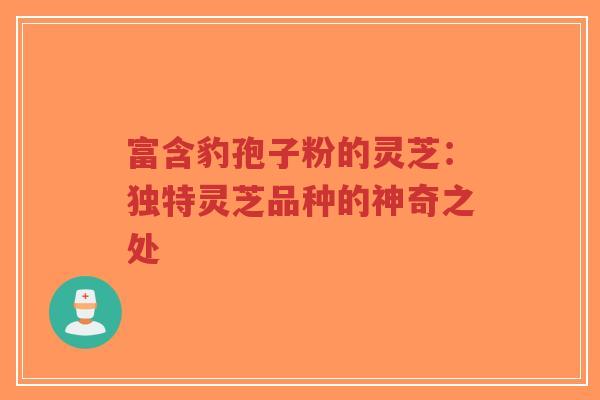 富含豹孢子粉的灵芝:独特灵芝品种的神奇之处-第1张图片-超越 富含豹孢子粉的灵芝:独特灵芝品种的神奇之处-第1张图片-超越