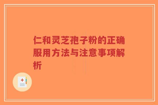 仁和灵芝孢子粉的正确服用方法与注意事项解析-第1张图片-超越 仁和灵芝孢子粉的正确服用方法与注意事项解析-第1张图片-超越
