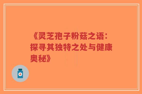 《灵芝孢子粉菇之语：探寻其独特之处与健康奥秘》-第1张图片-超越