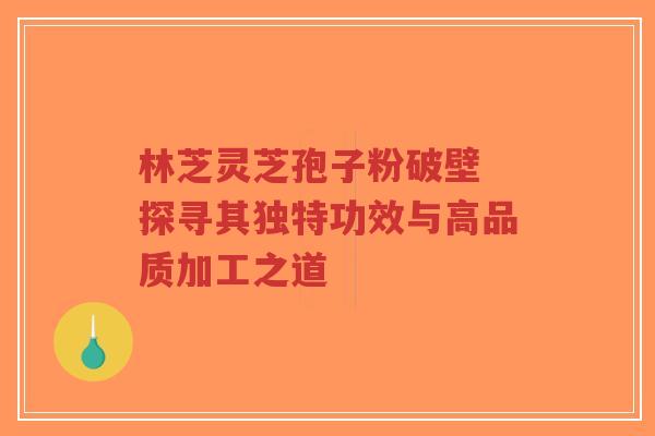 林芝灵芝孢子粉破壁 探寻其独特功效与高品质加工之道-第1张图片-超越 林芝灵芝孢子粉破壁 探寻其独特功效与高品质加工之道-第1张图片-超越