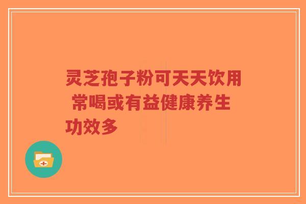 灵芝孢子粉可天天饮用 常喝或有益健康养生功效多-第1张图片-超越 灵芝孢子粉可天天饮用 常喝或有益健康养生功效多-第1张图片-超越