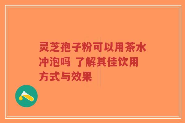 灵芝孢子粉可以用茶水冲泡吗 了解其佳饮用方式与效果-第1张图片-超越 灵芝孢子粉可以用茶水冲泡吗 了解其佳饮用方式与效果-第1张图片-超越