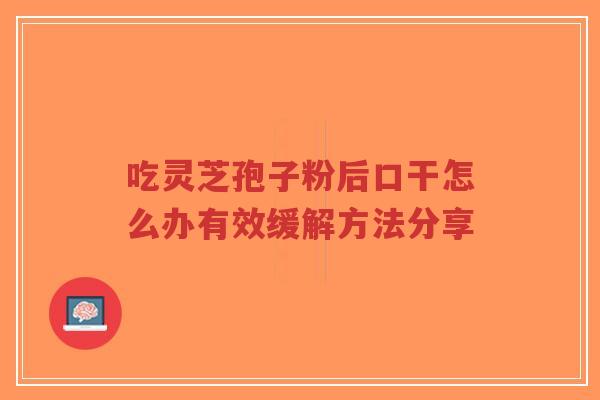 吃灵芝孢子粉后口干怎么办有效缓解方法分享-第1张图片-超越