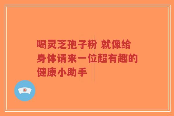 喝灵芝孢子粉 就像给身体请来一位超有趣的健康小助手-第1张图片-超越 喝灵芝孢子粉 就像给身体请来一位超有趣的健康小助手-第1张图片-超越