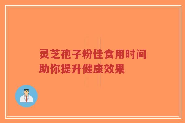 灵芝孢子粉佳食用时间助你提升健康效果-第1张图片-超越 灵芝孢子粉佳食用时间助你提升健康效果-第1张图片-超越
