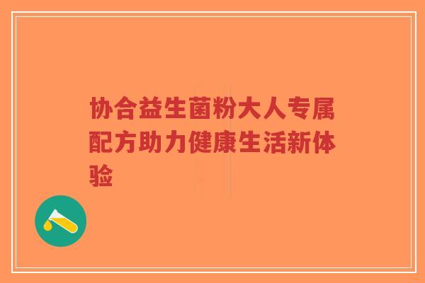 协合益生菌粉大人专属配方助力健康生活新体验-第1张图片-超越